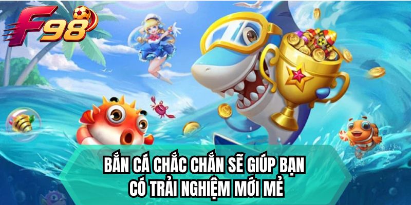 Bắn cá chắc chắn sẽ giúp bạn có trải nghiệm mới mẻ