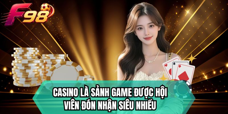 Casino là sảnh game được hội viên đón nhận siêu nhiều